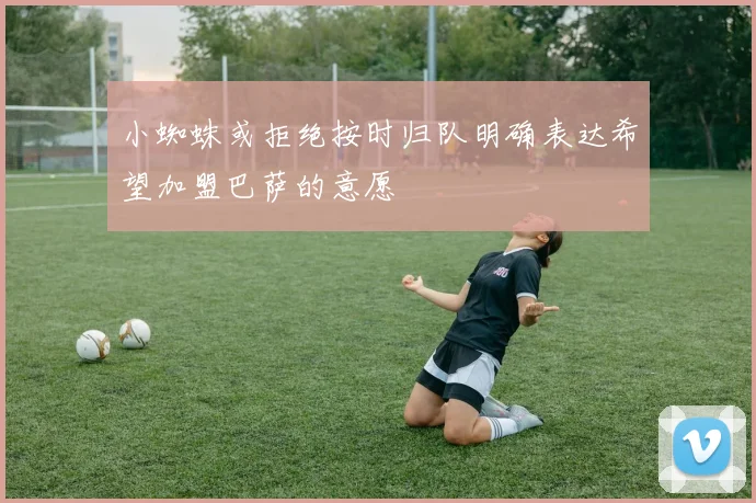 小蜘蛛或拒绝按时归队明确表达希望加盟巴萨的意愿