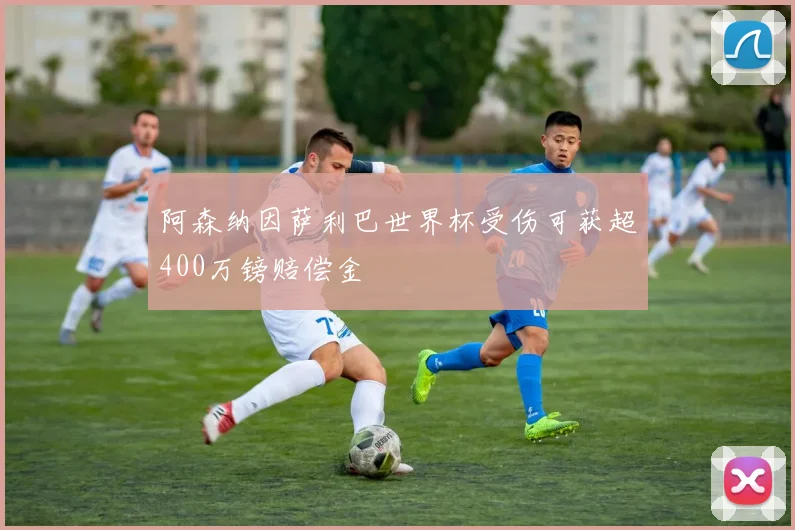阿森纳因萨利巴世界杯受伤可获超400万镑赔偿金