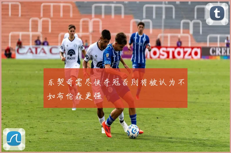 东契奇需尽快夺冠否则将被认为不如布伦森更强